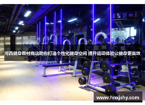 河西健身器材商店助你打造个性化健身空间 提升运动体验让健身更高效