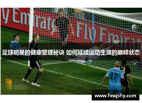 足球明星的健康管理秘诀 如何延续运动生涯的巅峰状态