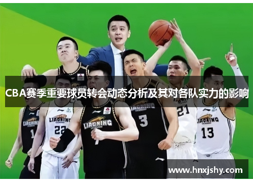CBA赛季重要球员转会动态分析及其对各队实力的影响