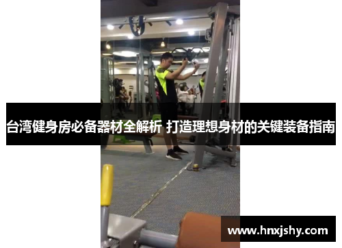 台湾健身房必备器材全解析 打造理想身材的关键装备指南