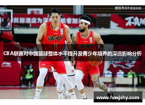 CBA联赛对中国篮球整体水平提升及青少年培养的深远影响分析