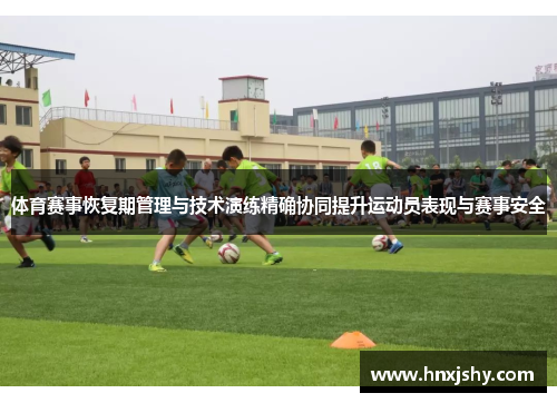 体育赛事恢复期管理与技术演练精确协同提升运动员表现与赛事安全