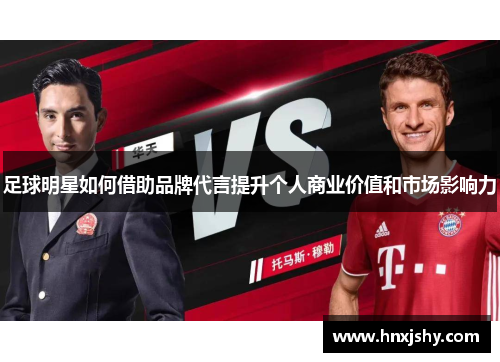 足球明星如何借助品牌代言提升个人商业价值和市场影响力