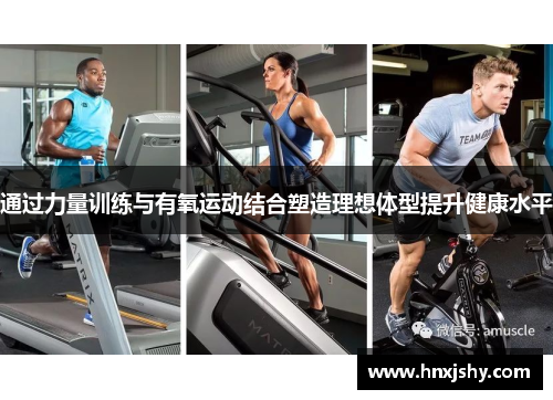 通过力量训练与有氧运动结合塑造理想体型提升健康水平